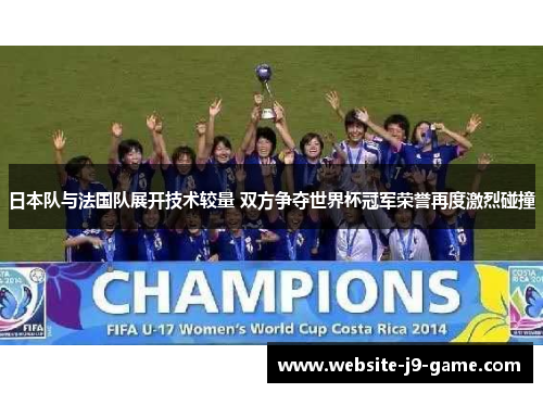 日本队与法国队展开技术较量 双方争夺世界杯冠军荣誉再度激烈碰撞