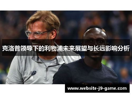 克洛普领导下的利物浦未来展望与长远影响分析