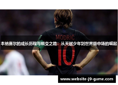 本纳赛尔的成长历程与蜕变之路：从天赋少年到世界级中场的崛起