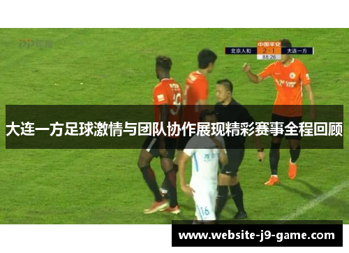大连一方足球激情与团队协作展现精彩赛事全程回顾