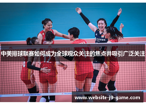 中美排球联赛如何成为全球观众关注的焦点并吸引广泛关注