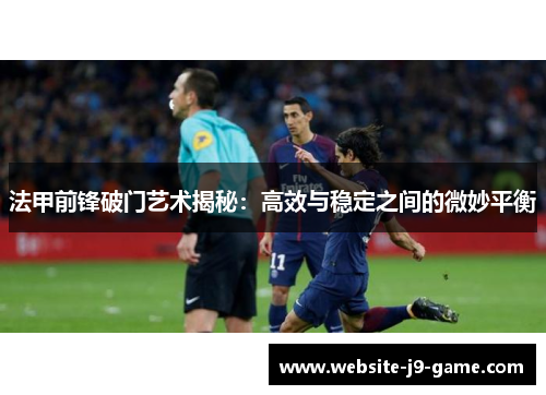 法甲前锋破门艺术揭秘：高效与稳定之间的微妙平衡