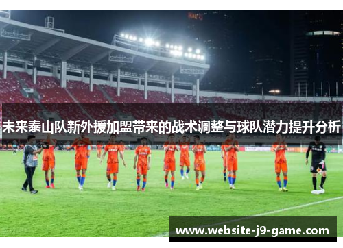 未来泰山队新外援加盟带来的战术调整与球队潜力提升分析