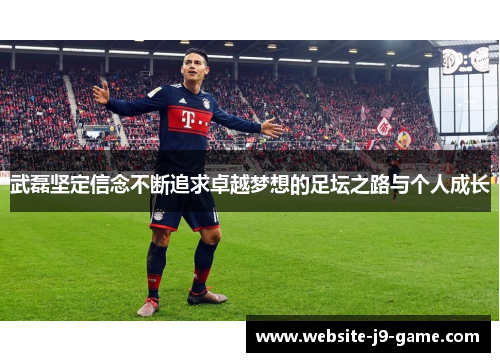 武磊坚定信念不断追求卓越梦想的足坛之路与个人成长