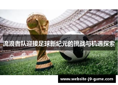 流浪者队迎接足球新纪元的挑战与机遇探索