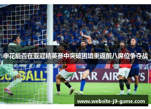 申花能否在亚冠精英赛中突破困境重返前八席位争夺战