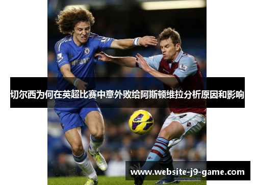 切尔西为何在英超比赛中意外败给阿斯顿维拉分析原因和影响