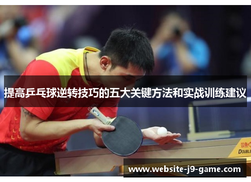 提高乒乓球逆转技巧的五大关键方法和实战训练建议