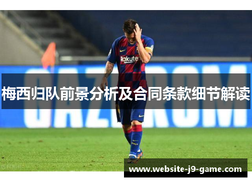 梅西归队前景分析及合同条款细节解读