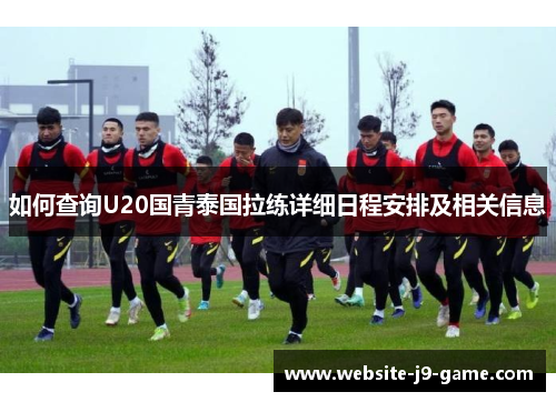 如何查询U20国青泰国拉练详细日程安排及相关信息