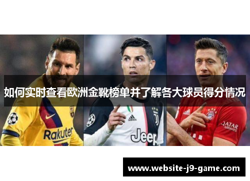 如何实时查看欧洲金靴榜单并了解各大球员得分情况
