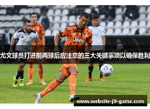 尤文球员打进前两球后应注意的三大关键事项以确保胜利