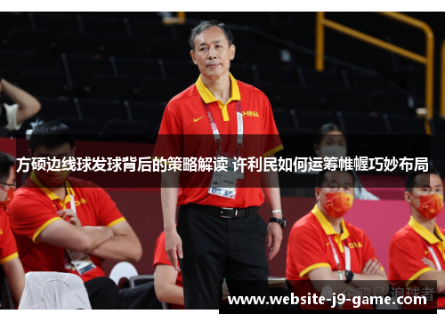 方硕边线球发球背后的策略解读 许利民如何运筹帷幄巧妙布局
