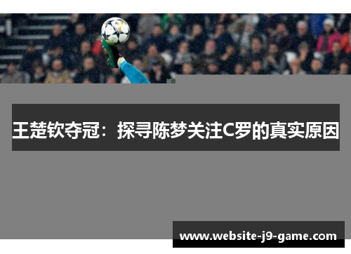 王楚钦夺冠：探寻陈梦关注C罗的真实原因