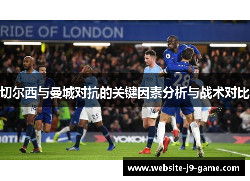 切尔西与曼城对抗的关键因素分析与战术对比