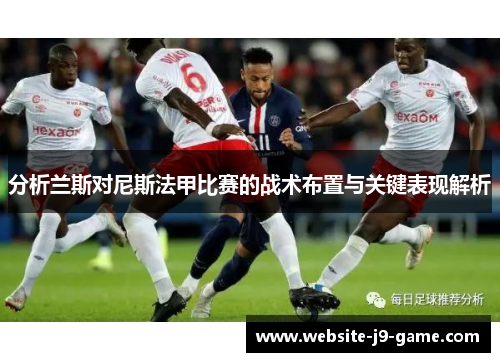 分析兰斯对尼斯法甲比赛的战术布置与关键表现解析