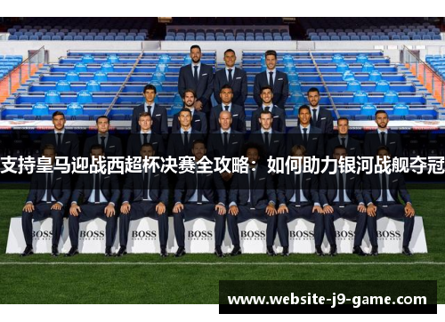 支持皇马迎战西超杯决赛全攻略：如何助力银河战舰夺冠