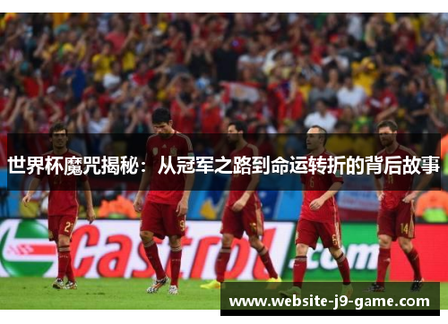 世界杯魔咒揭秘：从冠军之路到命运转折的背后故事