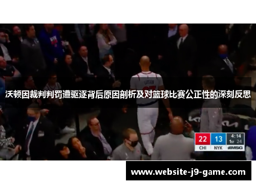 沃顿因裁判判罚遭驱逐背后原因剖析及对篮球比赛公正性的深刻反思