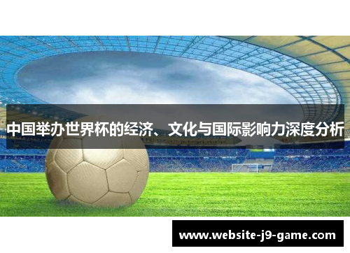 中国举办世界杯的经济、文化与国际影响力深度分析