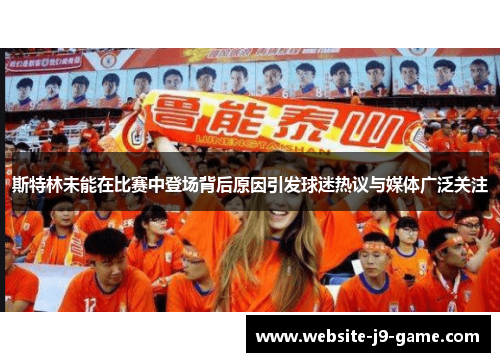 斯特林未能在比赛中登场背后原因引发球迷热议与媒体广泛关注