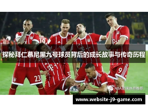 探秘拜仁慕尼黑九号球员背后的成长故事与传奇历程
