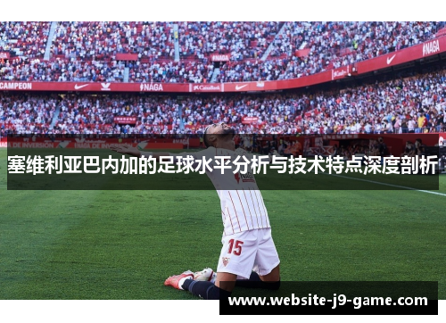 塞维利亚巴内加的足球水平分析与技术特点深度剖析
