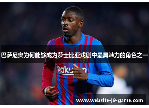 巴萨尼奥为何能够成为莎士比亚戏剧中最具魅力的角色之一 巴萨尼奥为何能够成为莎士比亚戏剧中最具魅力的角色之一