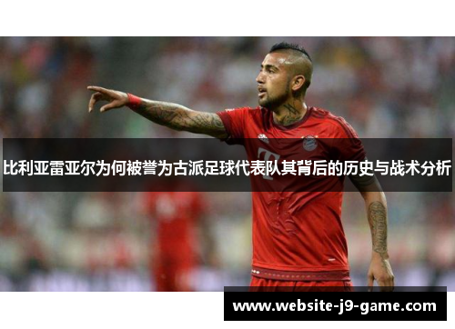 比利亚雷亚尔为何被誉为古派足球代表队其背后的历史与战术分析
