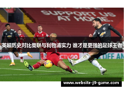 英超历史对比曼联与利物浦实力 谁才是更强的足球王者
