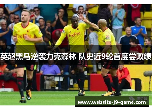 英超黑马逆袭力克森林 队史近9轮首度尝败绩