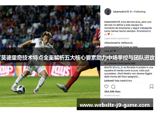 莫德里奇技术特点全面解析五大核心要素助力中场掌控与团队进攻