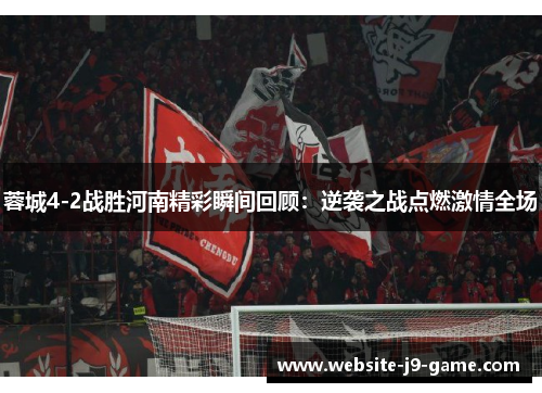 蓉城4-2战胜河南精彩瞬间回顾：逆袭之战点燃激情全场
