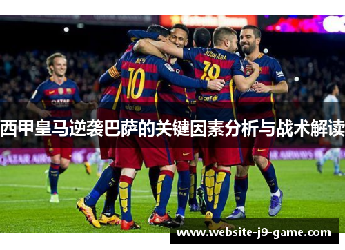 西甲皇马逆袭巴萨的关键因素分析与战术解读