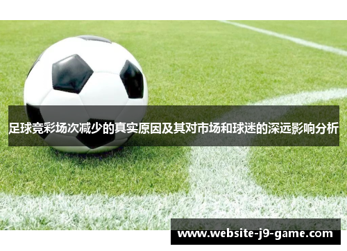 足球竞彩场次减少的真实原因及其对市场和球迷的深远影响分析