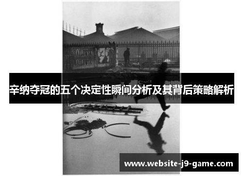 辛纳夺冠的五个决定性瞬间分析及其背后策略解析