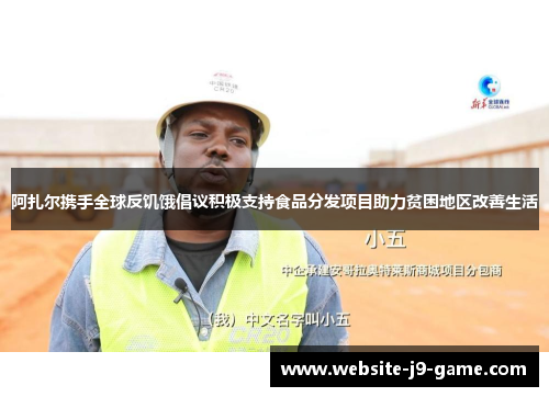 阿扎尔携手全球反饥饿倡议积极支持食品分发项目助力贫困地区改善生活