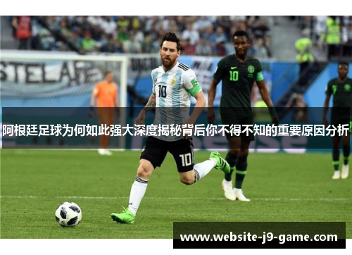 阿根廷足球为何如此强大深度揭秘背后你不得不知的重要原因分析