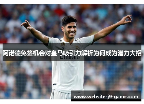 阿诺德免签机会对皇马吸引力解析为何成为潜力大招 阿诺德免签机会对皇马吸引力解析为何成为潜力大招