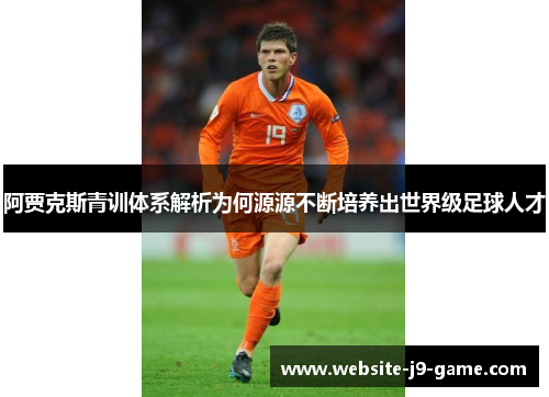 阿贾克斯青训体系解析为何源源不断培养出世界级足球人才