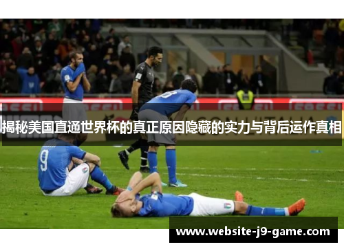 揭秘美国直通世界杯的真正原因隐藏的实力与背后运作真相 揭秘美国直通世界杯的真正原因隐藏的实力与背后运作真相