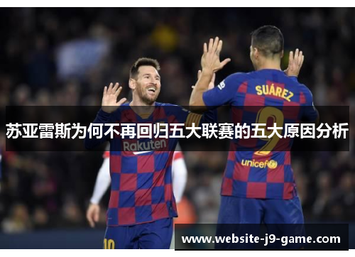 苏亚雷斯为何不再回归五大联赛的五大原因分析 苏亚雷斯为何不再回归五大联赛的五大原因分析