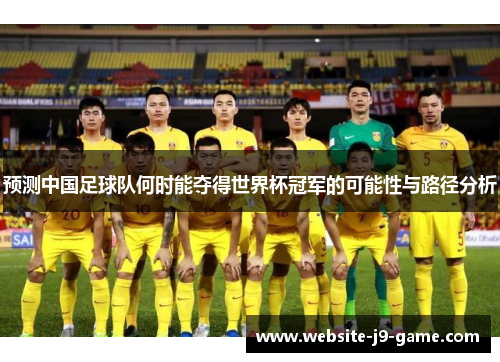 预测中国足球队何时能夺得世界杯冠军的可能性与路径分析