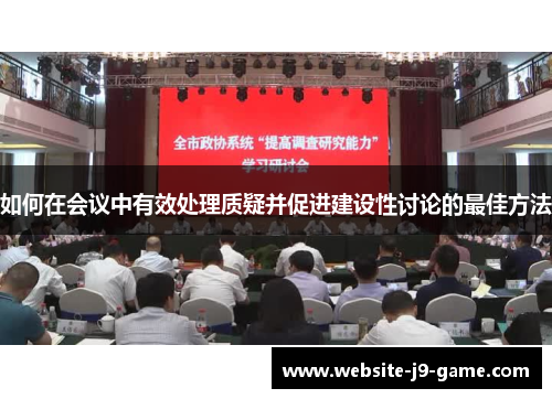 如何在会议中有效处理质疑并促进建设性讨论的最佳方法
