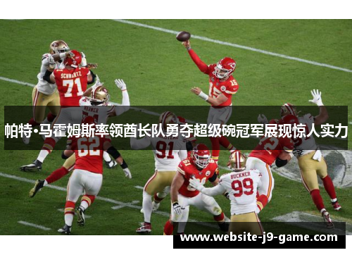 帕特·马霍姆斯率领酋长队勇夺超级碗冠军展现惊人实力