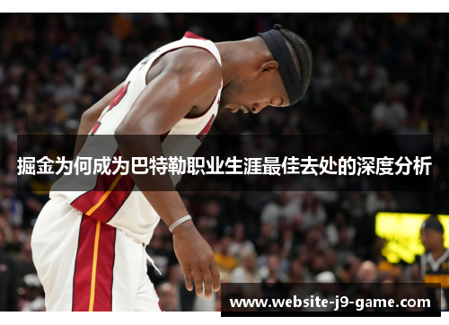 掘金为何成为巴特勒职业生涯最佳去处的深度分析