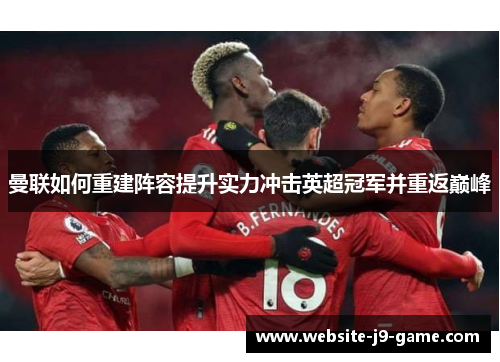 曼联如何重建阵容提升实力冲击英超冠军并重返巅峰