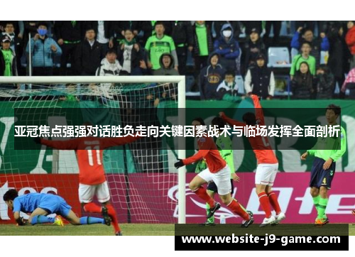 亚冠焦点强强对话胜负走向关键因素战术与临场发挥全面剖析