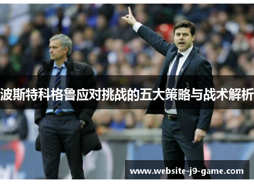波斯特科格鲁应对挑战的五大策略与战术解析
