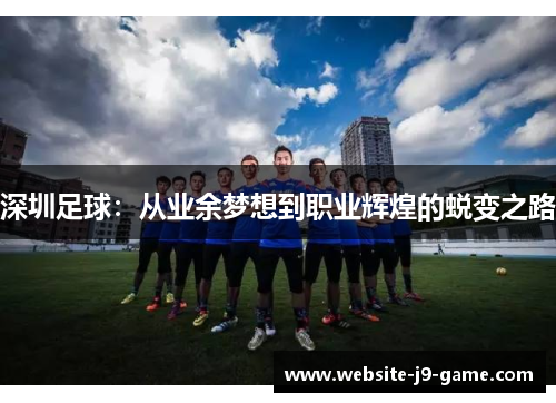 深圳足球：从业余梦想到职业辉煌的蜕变之路